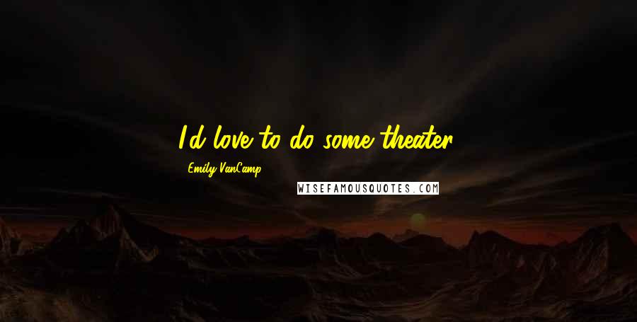 Emily VanCamp Quotes: I'd love to do some theater.