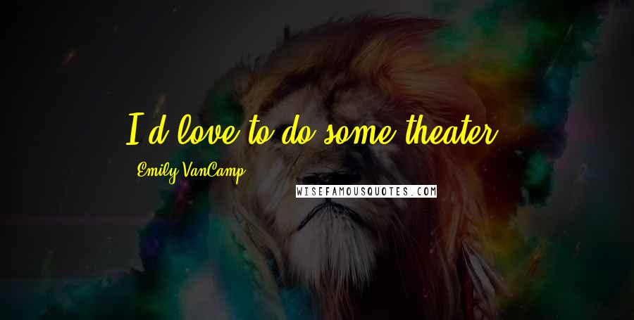 Emily VanCamp Quotes: I'd love to do some theater.