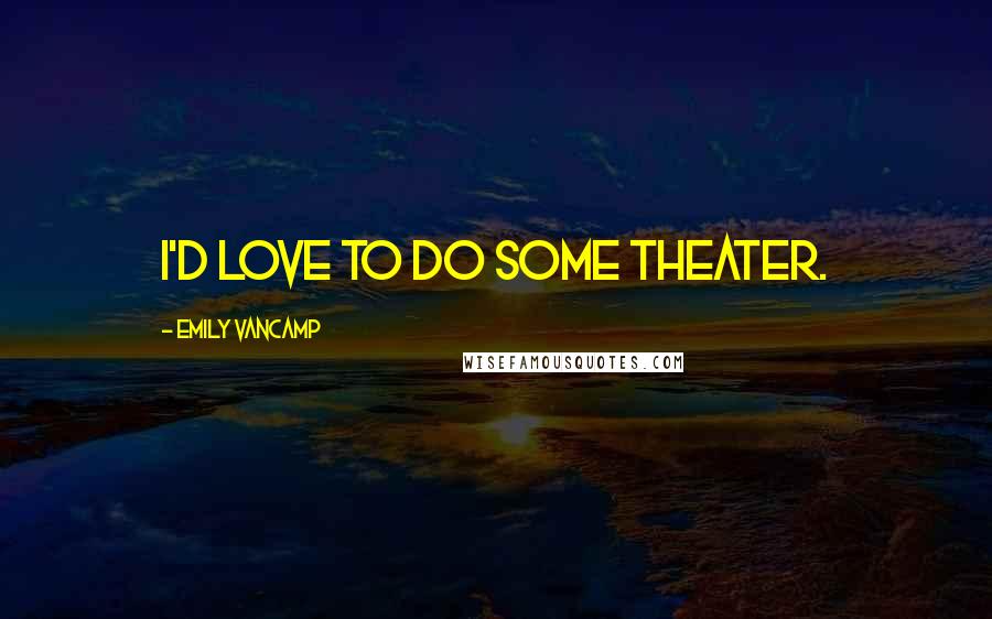 Emily VanCamp Quotes: I'd love to do some theater.