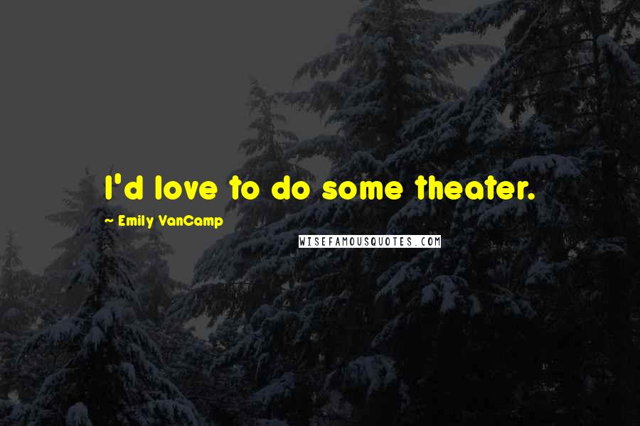 Emily VanCamp Quotes: I'd love to do some theater.