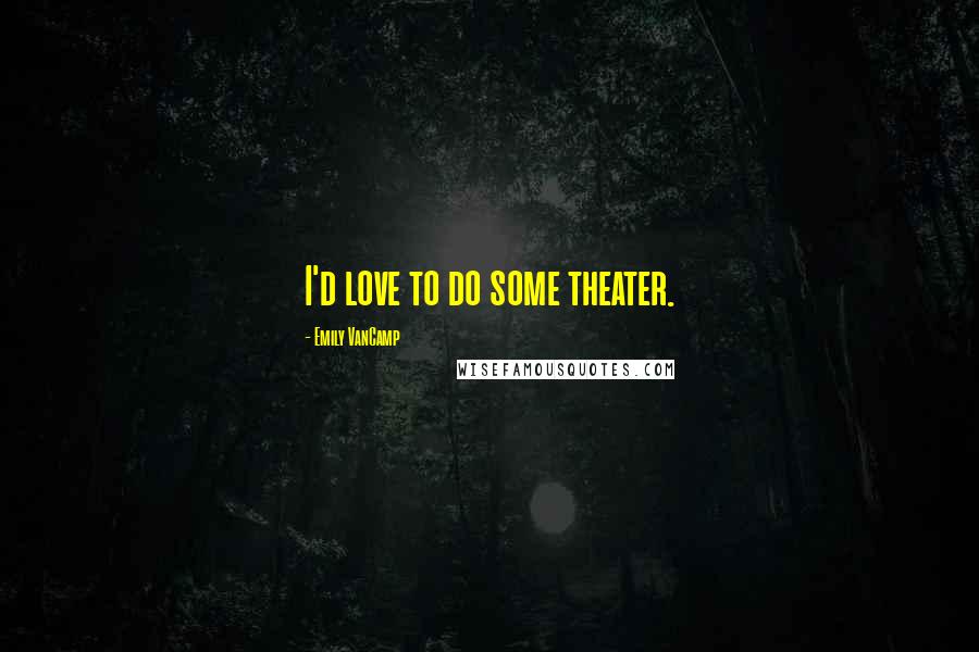 Emily VanCamp Quotes: I'd love to do some theater.