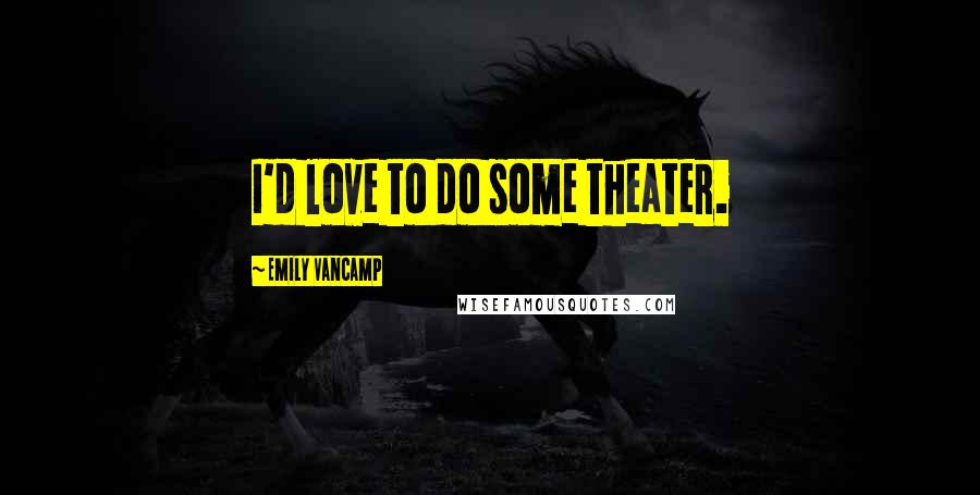 Emily VanCamp Quotes: I'd love to do some theater.