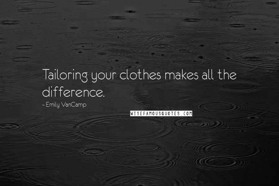 Emily VanCamp Quotes: Tailoring your clothes makes all the difference.