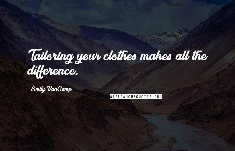 Emily VanCamp Quotes: Tailoring your clothes makes all the difference.