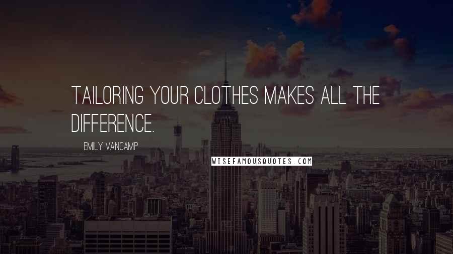 Emily VanCamp Quotes: Tailoring your clothes makes all the difference.