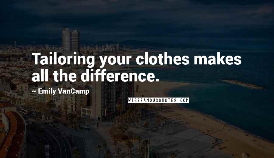 Emily VanCamp Quotes: Tailoring your clothes makes all the difference.