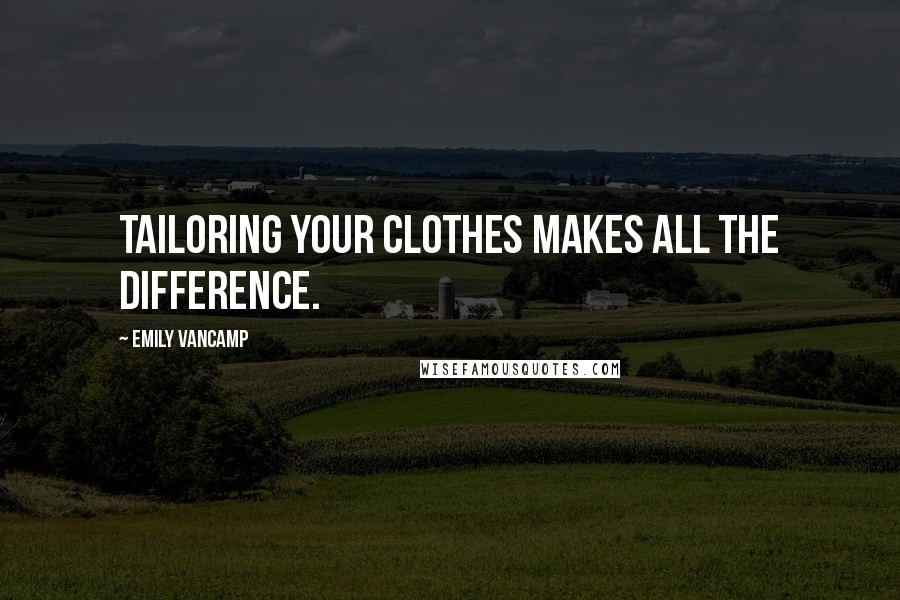 Emily VanCamp Quotes: Tailoring your clothes makes all the difference.