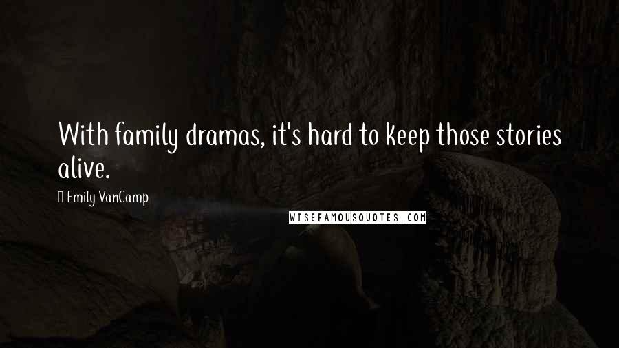 Emily VanCamp Quotes: With family dramas, it's hard to keep those stories alive.