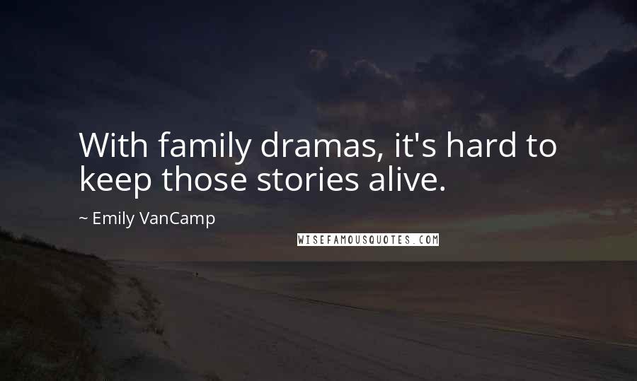 Emily VanCamp Quotes: With family dramas, it's hard to keep those stories alive.