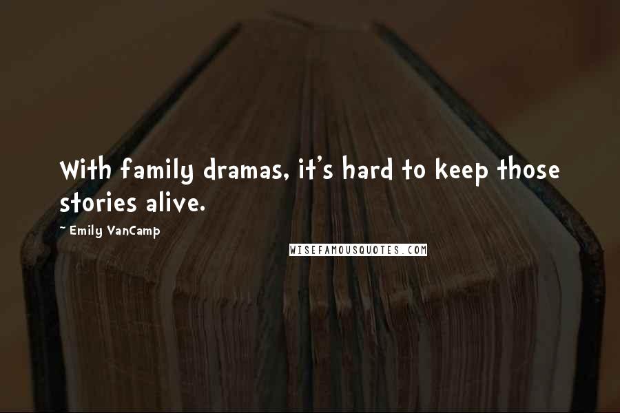 Emily VanCamp Quotes: With family dramas, it's hard to keep those stories alive.