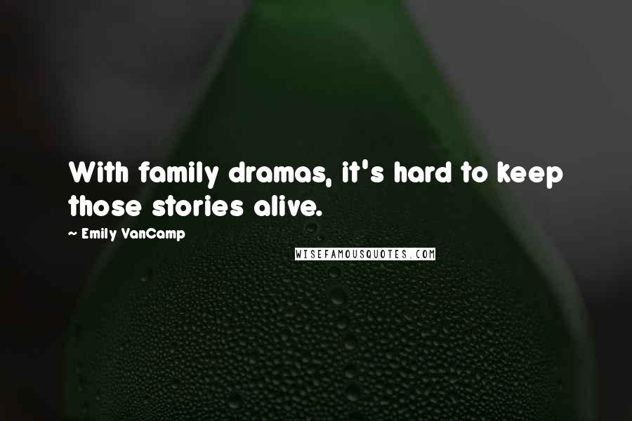 Emily VanCamp Quotes: With family dramas, it's hard to keep those stories alive.