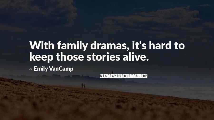 Emily VanCamp Quotes: With family dramas, it's hard to keep those stories alive.