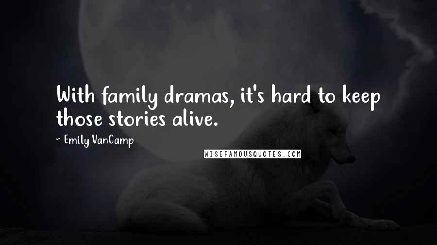 Emily VanCamp Quotes: With family dramas, it's hard to keep those stories alive.