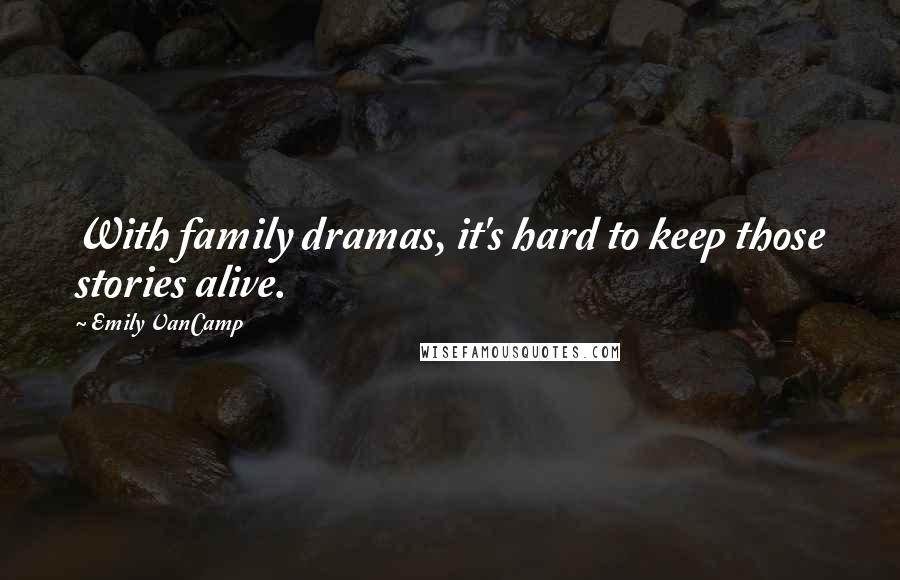 Emily VanCamp Quotes: With family dramas, it's hard to keep those stories alive.