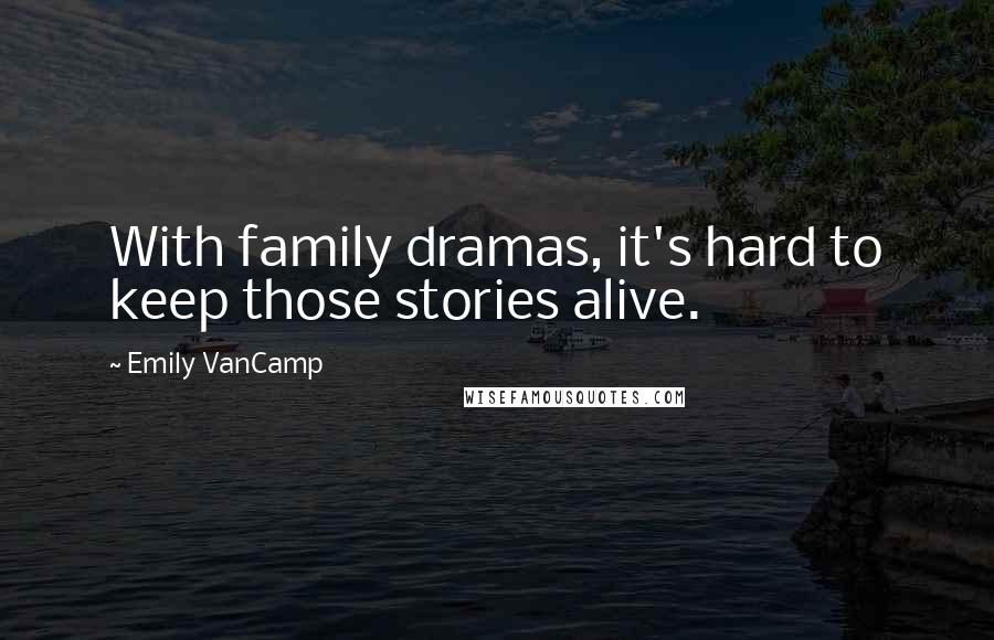 Emily VanCamp Quotes: With family dramas, it's hard to keep those stories alive.