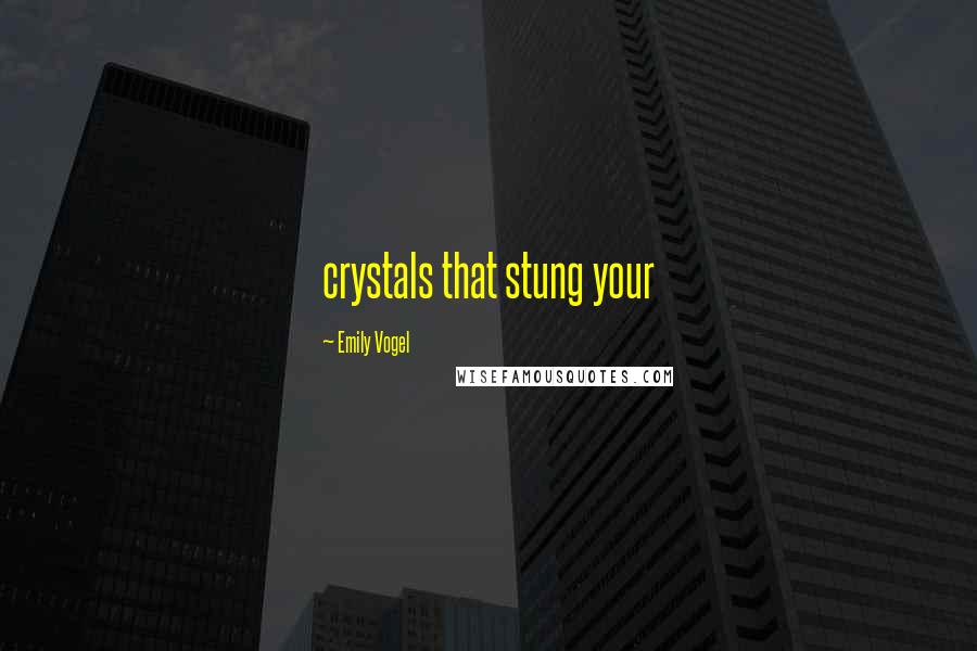 Emily Vogel Quotes: crystals that stung your