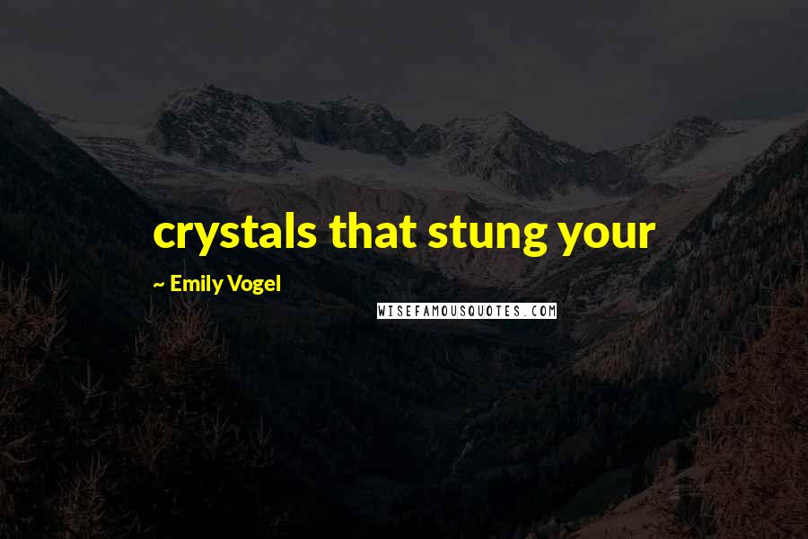 Emily Vogel Quotes: crystals that stung your