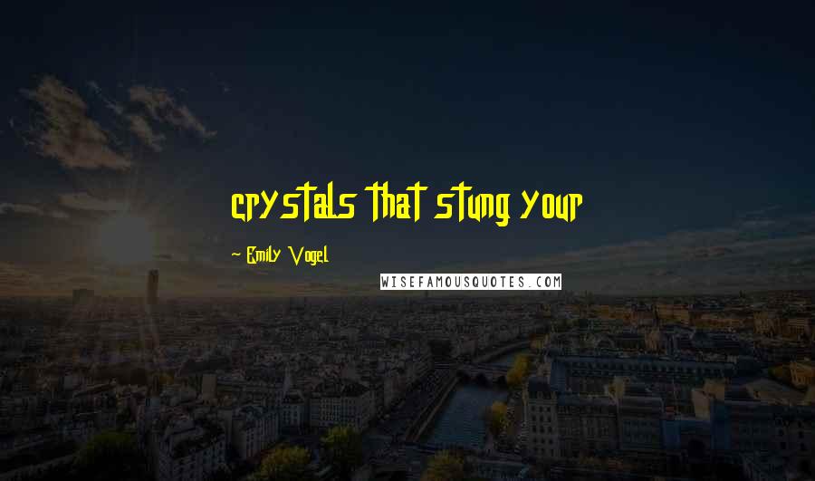 Emily Vogel Quotes: crystals that stung your