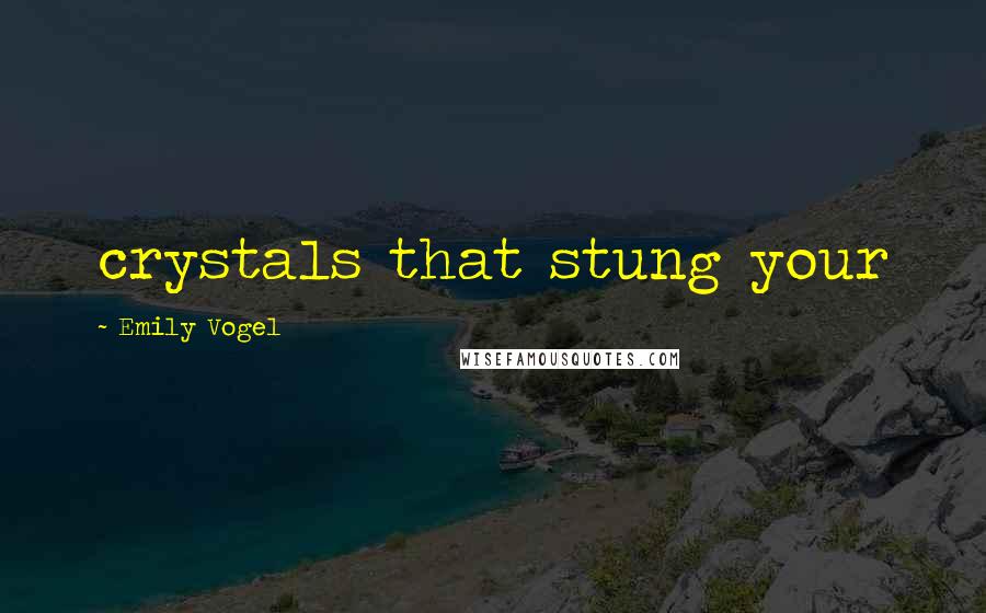 Emily Vogel Quotes: crystals that stung your