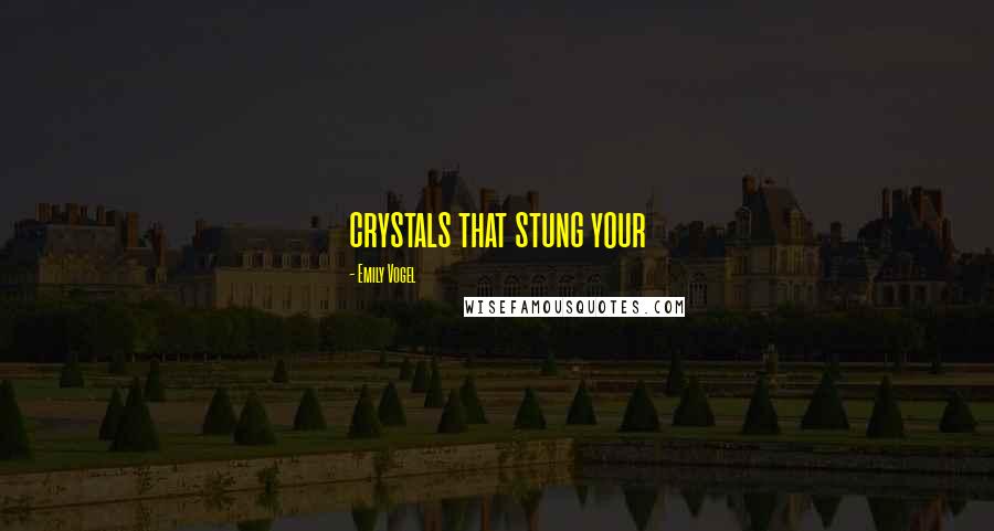 Emily Vogel Quotes: crystals that stung your