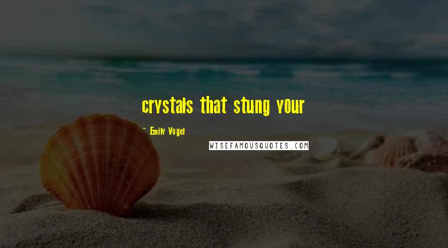 Emily Vogel Quotes: crystals that stung your