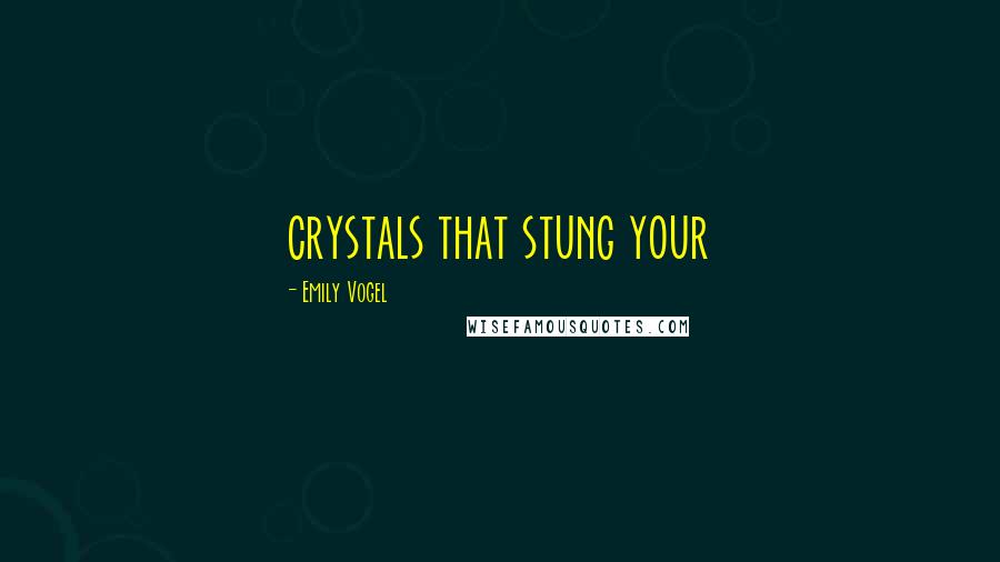 Emily Vogel Quotes: crystals that stung your