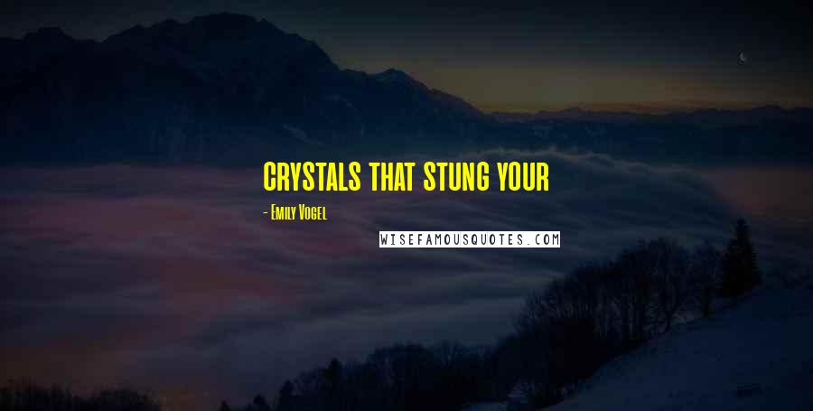 Emily Vogel Quotes: crystals that stung your