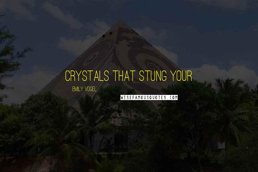 Emily Vogel Quotes: crystals that stung your