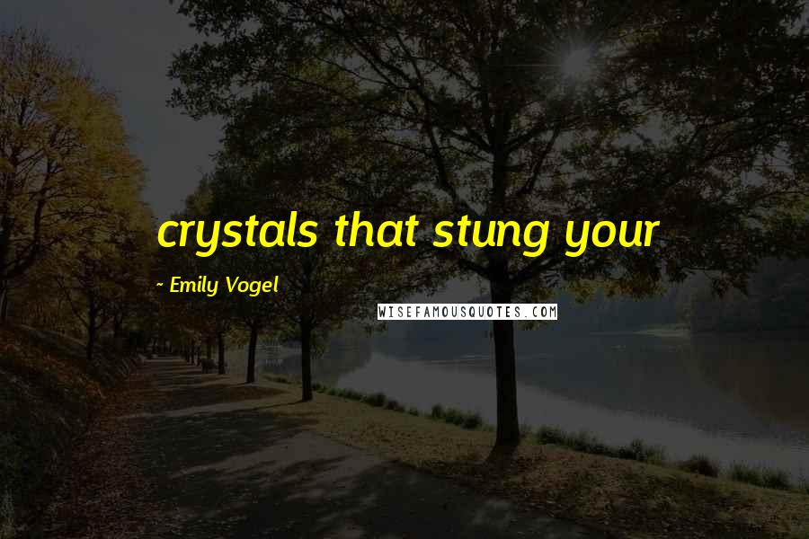 Emily Vogel Quotes: crystals that stung your