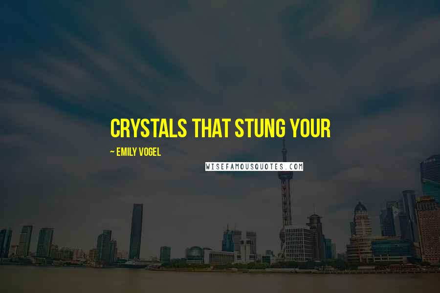 Emily Vogel Quotes: crystals that stung your