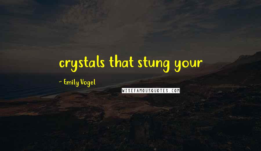 Emily Vogel Quotes: crystals that stung your