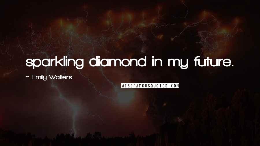 Emily Walters Quotes: sparkling diamond in my future.