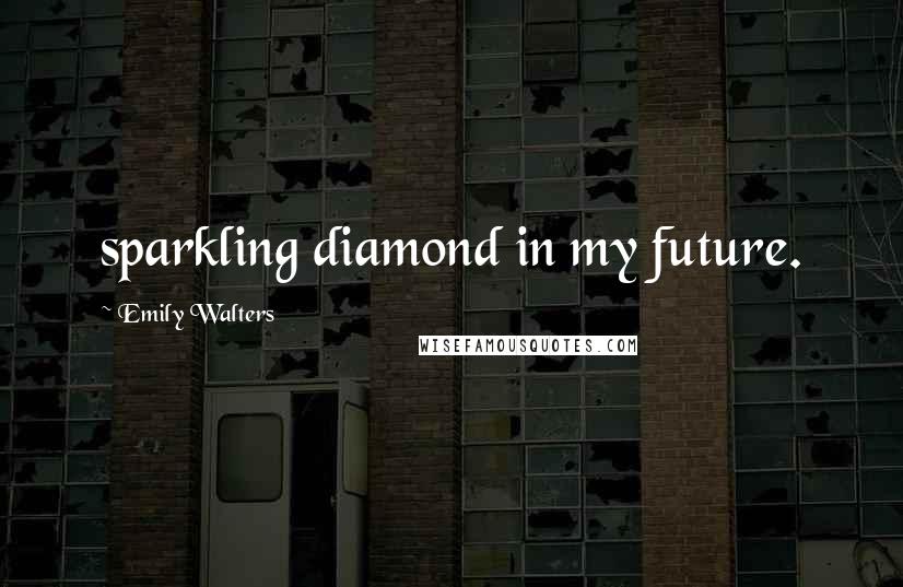 Emily Walters Quotes: sparkling diamond in my future.