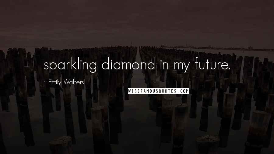 Emily Walters Quotes: sparkling diamond in my future.