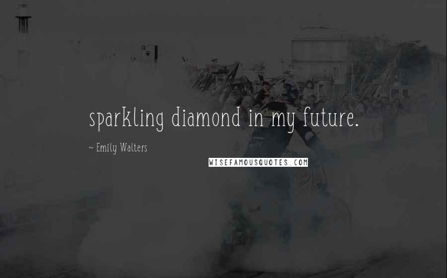 Emily Walters Quotes: sparkling diamond in my future.