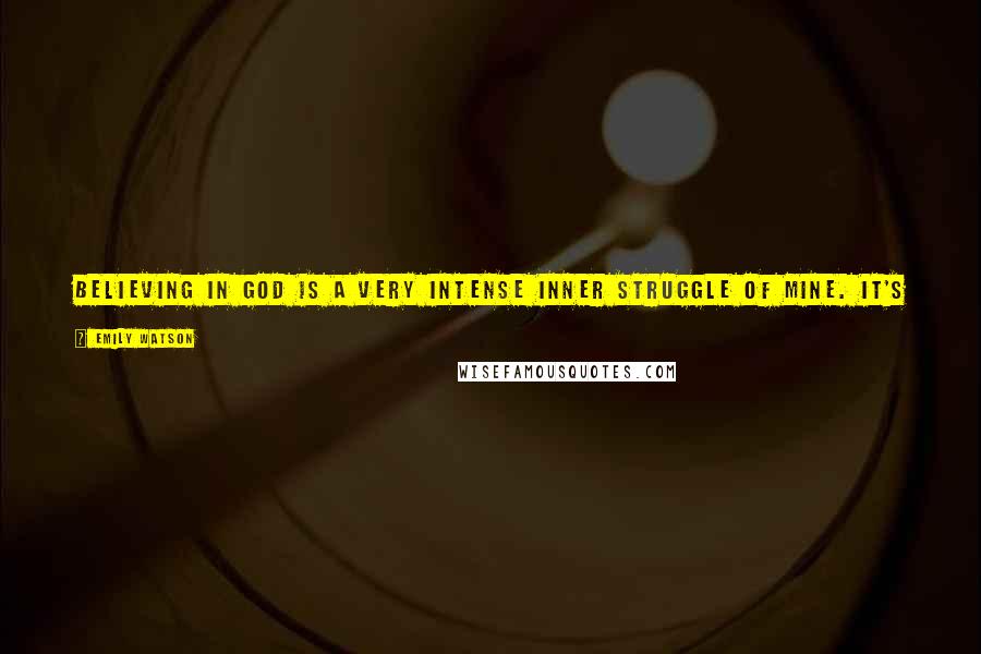 Emily Watson Quotes: Believing in God is a very intense inner struggle of mine. It's something I worry about a lot, but which I don't have the answer to.