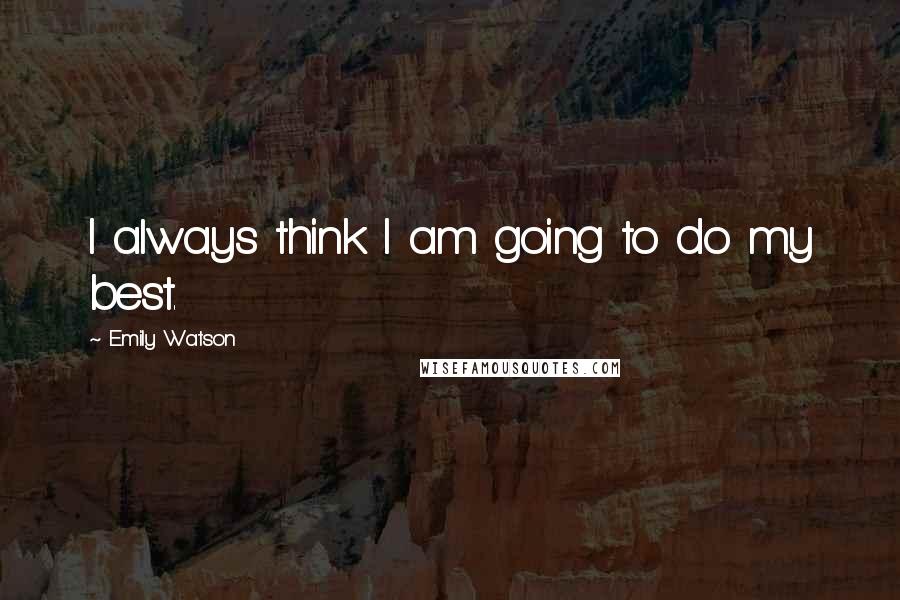 Emily Watson Quotes: I always think I am going to do my best.