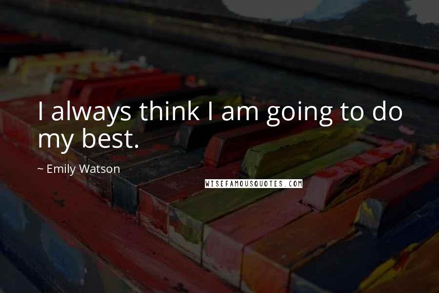 Emily Watson Quotes: I always think I am going to do my best.