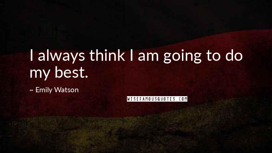 Emily Watson Quotes: I always think I am going to do my best.