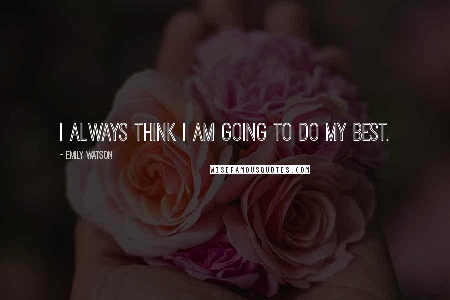 Emily Watson Quotes: I always think I am going to do my best.