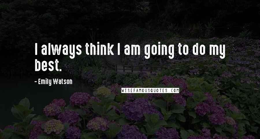 Emily Watson Quotes: I always think I am going to do my best.