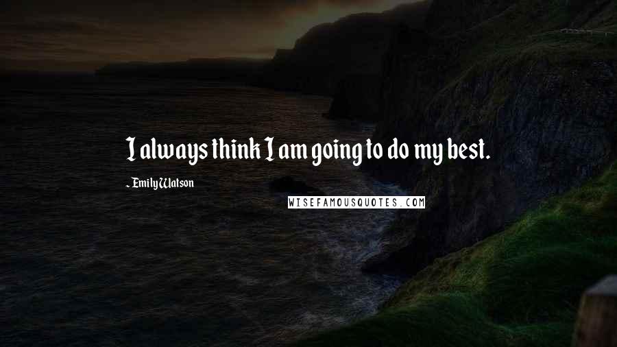 Emily Watson Quotes: I always think I am going to do my best.
