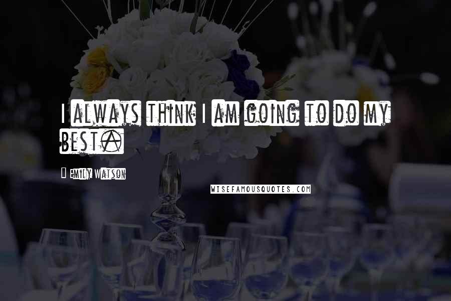 Emily Watson Quotes: I always think I am going to do my best.