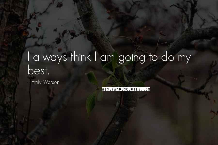 Emily Watson Quotes: I always think I am going to do my best.