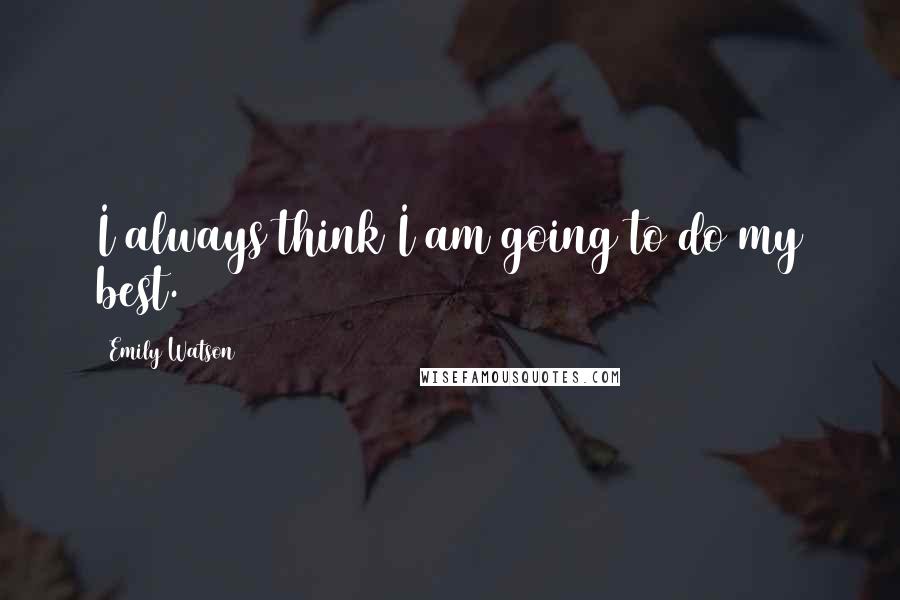 Emily Watson Quotes: I always think I am going to do my best.