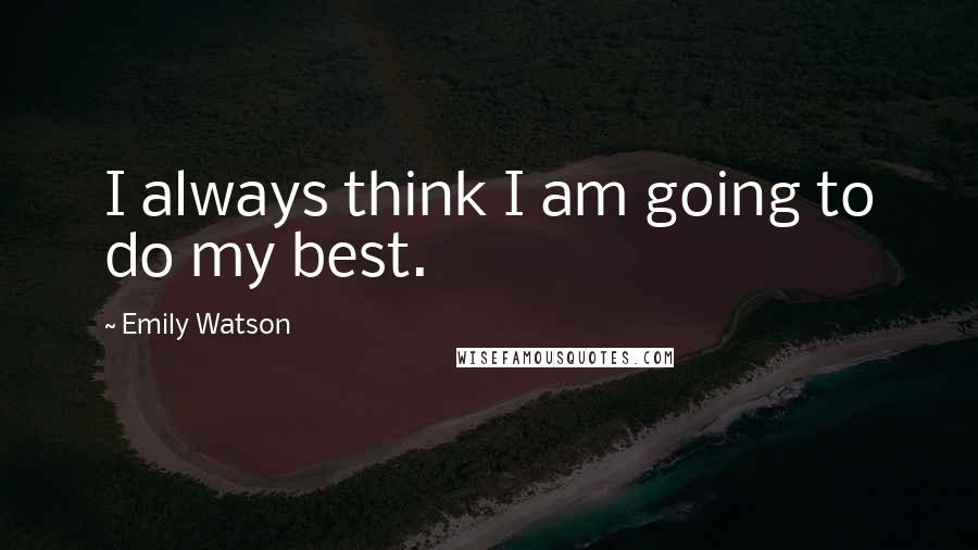 Emily Watson Quotes: I always think I am going to do my best.