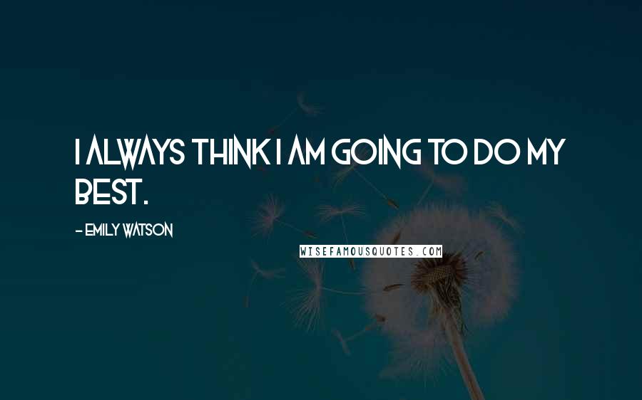 Emily Watson Quotes: I always think I am going to do my best.