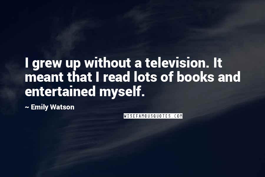 Emily Watson Quotes: I grew up without a television. It meant that I read lots of books and entertained myself.