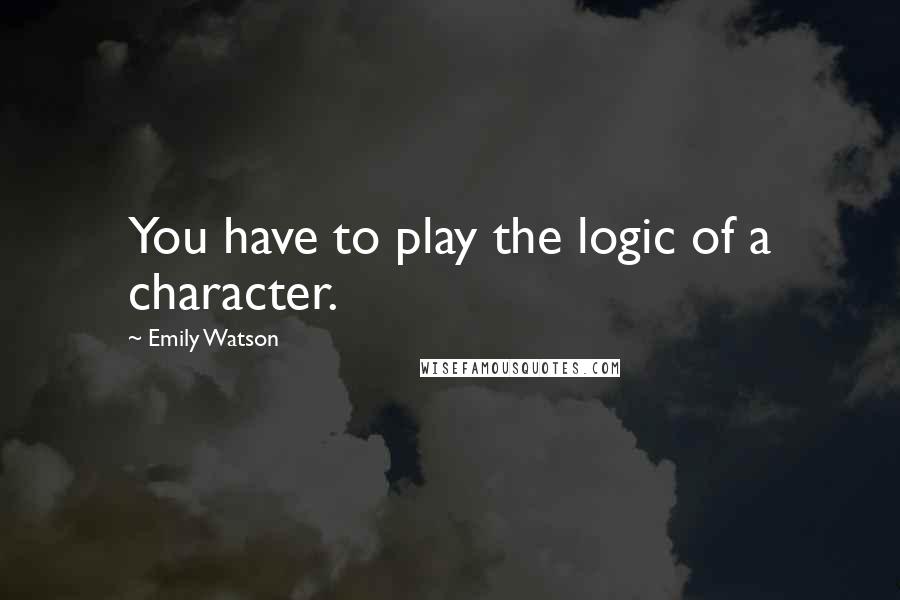 Emily Watson Quotes: You have to play the logic of a character.