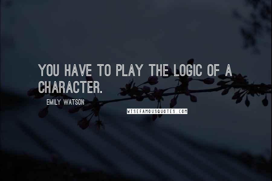 Emily Watson Quotes: You have to play the logic of a character.